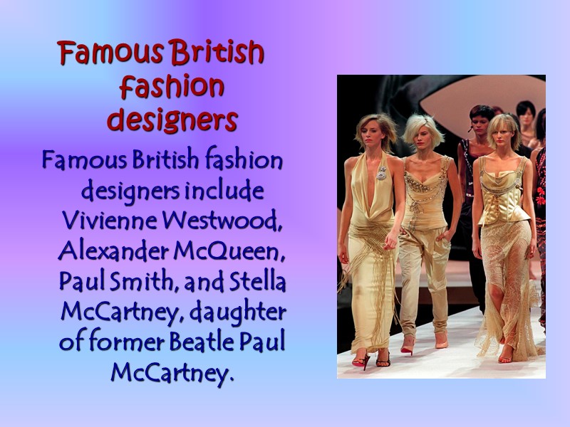 Famous British fashion designers Famous British fashion designers include Vivienne Westwood, Alexander McQueen, Paul